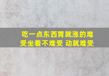 吃一点东西胃就涨的难受坐着不难受 动就难受